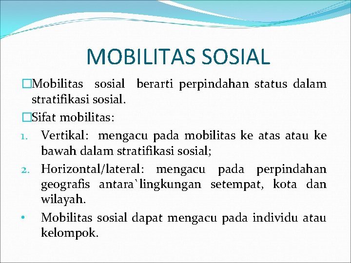 MOBILITAS SOSIAL �Mobilitas sosial berarti perpindahan status dalam stratifikasi sosial. �Sifat mobilitas: 1. Vertikal: