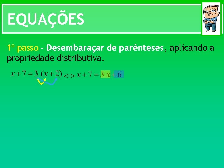 EQUAÇÕES 1º passo – Desembaraçar de parênteses, aplicando a propriedade distributiva. 