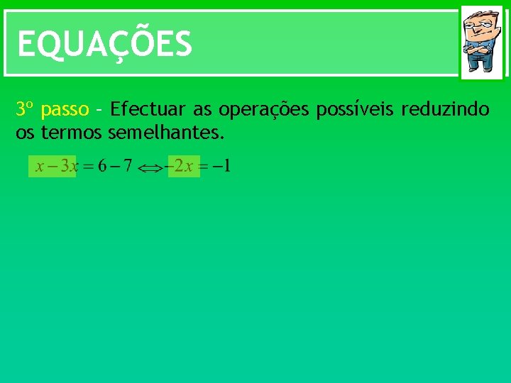 EQUAÇÕES 3º passo – Efectuar as operações possíveis reduzindo os termos semelhantes. 