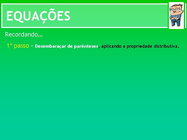 EQUAÇÕES Recordando… 1º passo – Desembaraçar de parênteses, aplicando a propriedade distributiva. 