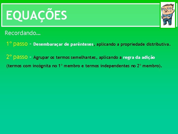 EQUAÇÕES Recordando… 1º passo – Desembaraçar de parênteses, aplicando a propriedade distributiva. 2º passo