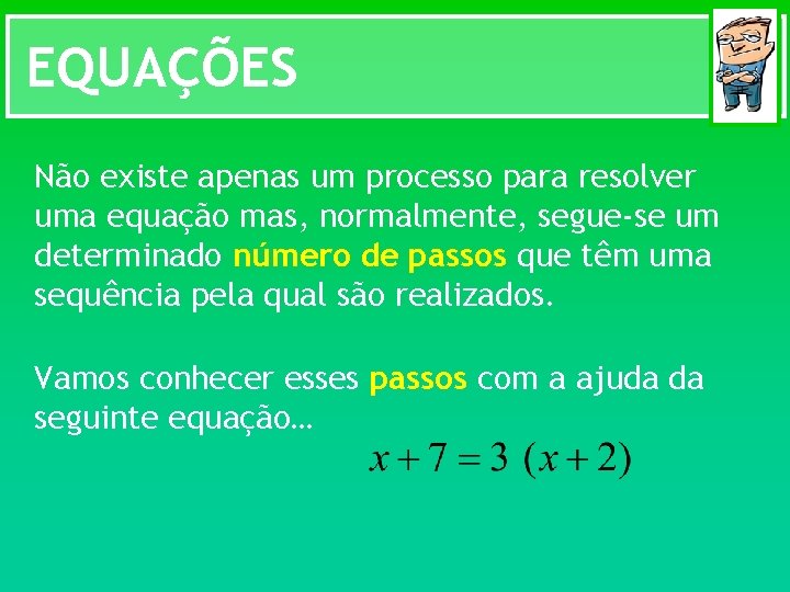 EQUAÇÕES Não existe apenas um processo para resolver uma equação mas, normalmente, segue-se um