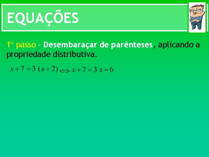 EQUAÇÕES 1º passo – Desembaraçar de parênteses, aplicando a propriedade distributiva. 