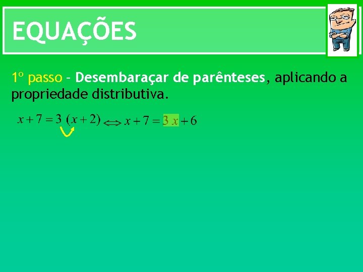 EQUAÇÕES 1º passo – Desembaraçar de parênteses, aplicando a propriedade distributiva. 