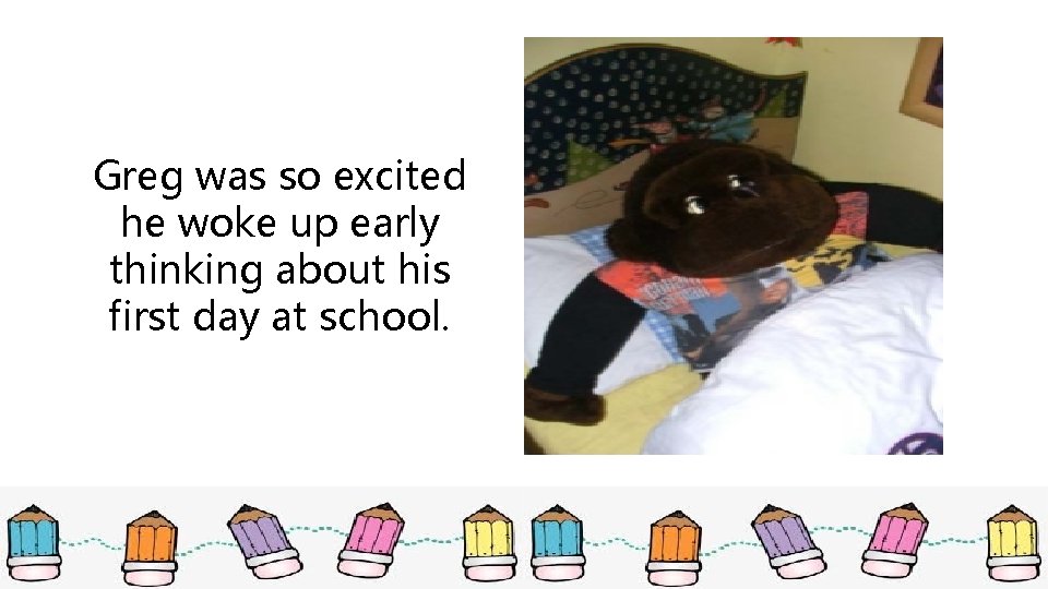Greg was so excited he woke up early thinking about his first day at