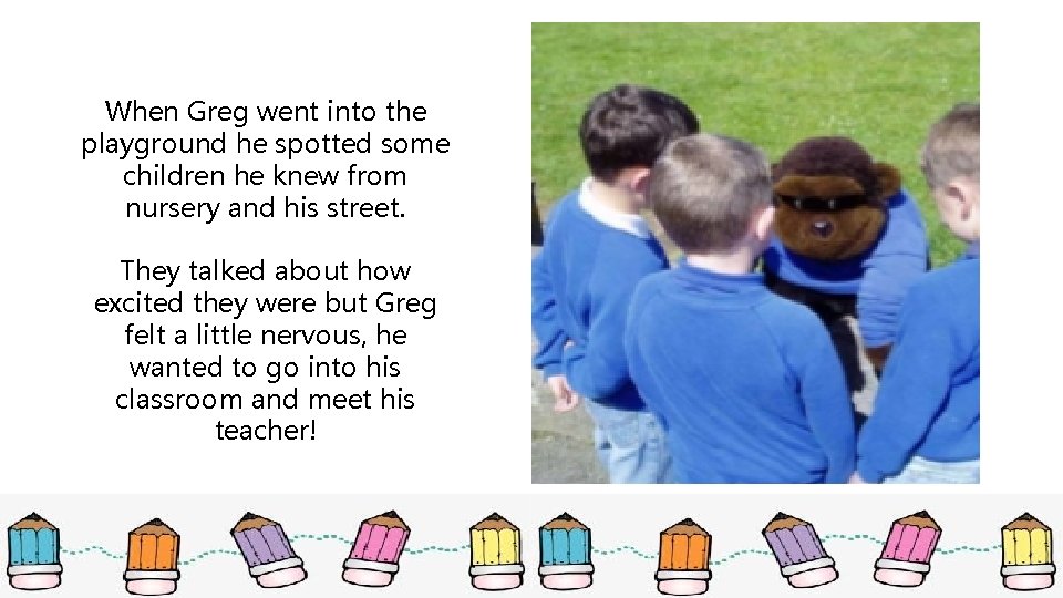 When Greg went into the playground he spotted some children he knew from nursery
