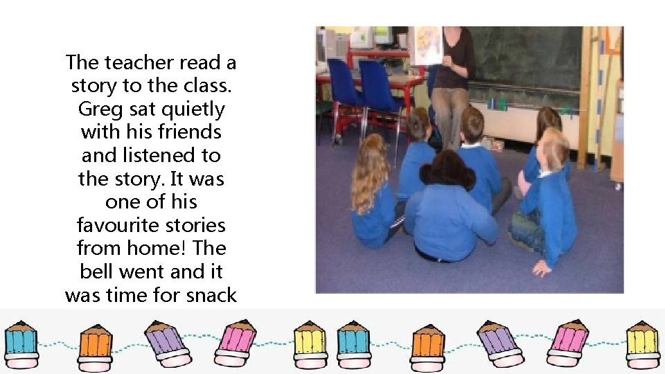 The teacher read a story to the class. Greg sat quietly with his friends The teacher read a story to the class. Greg sat quietly with his friends