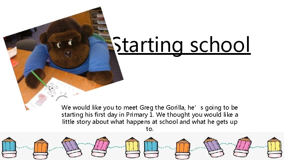 Starting school We would like you to meet Greg the Gorilla, he’s going to Starting school We would like you to meet Greg the Gorilla, he’s going to