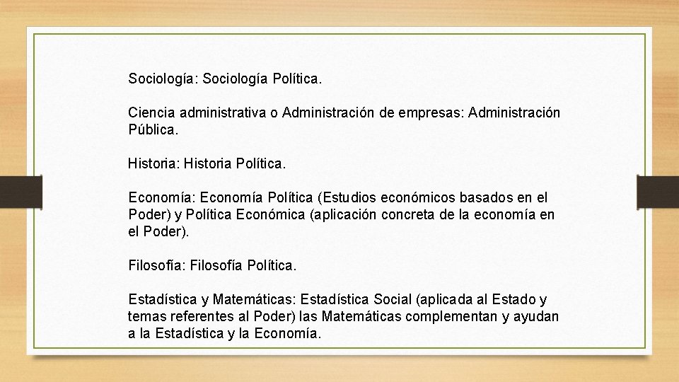 Sociología: Sociología Política. Ciencia administrativa o Administración de empresas: Administración Pública. Historia: Historia Política.