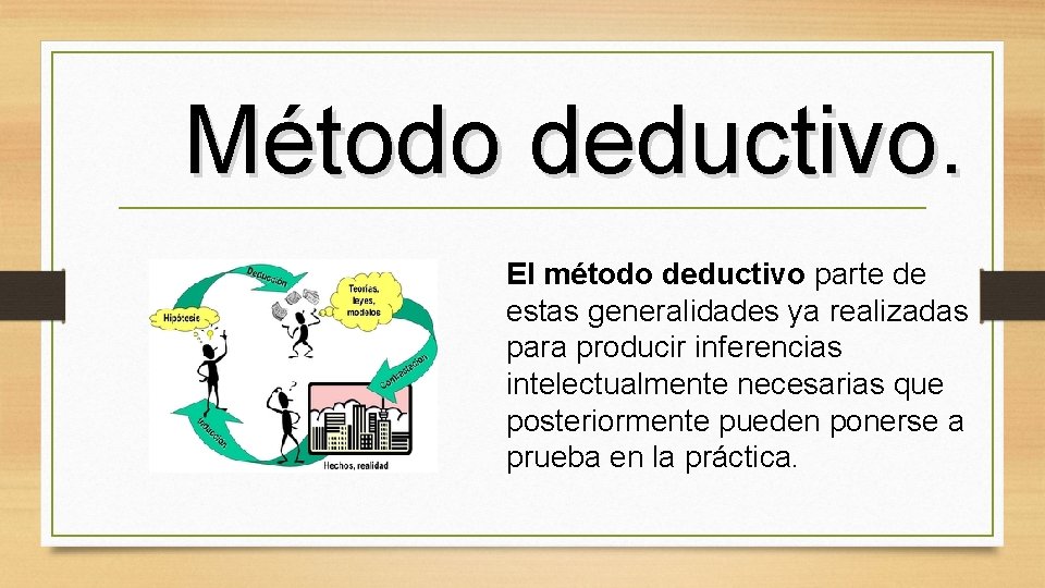 Método deductivo. El método deductivo parte de estas generalidades ya realizadas para producir inferencias