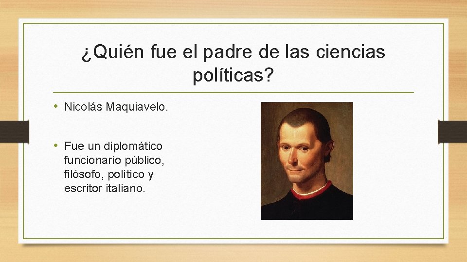 ¿Quién fue el padre de las ciencias políticas? • Nicolás Maquiavelo. • Fue un