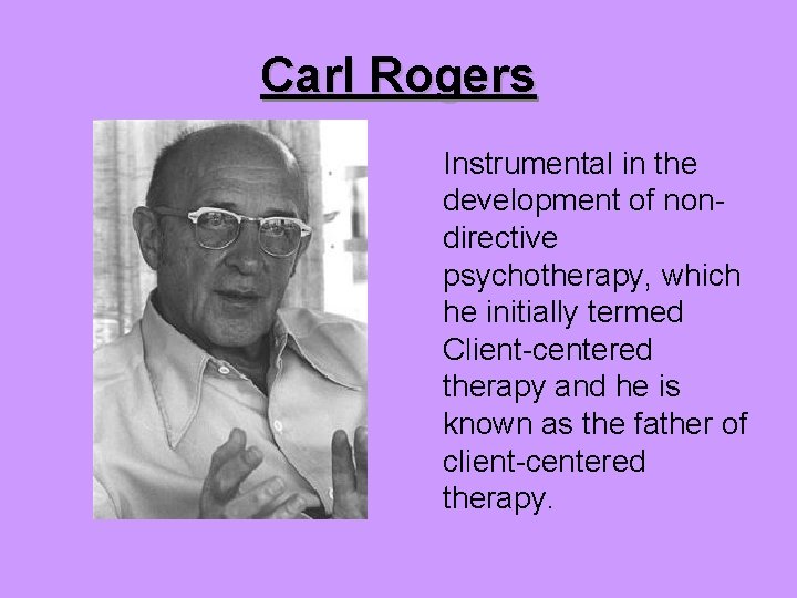 Carl Rogers Instrumental in the development of nondirective psychotherapy, which he initially termed Client-centered