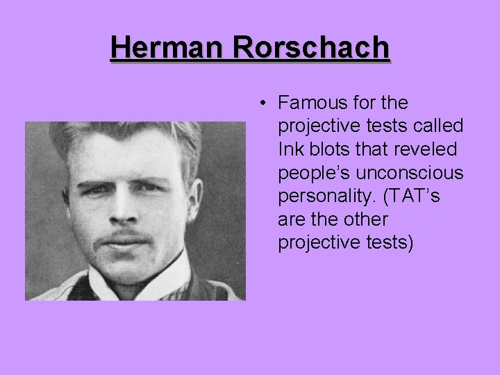 Herman Rorschach • Famous for the projective tests called Ink blots that reveled people’s