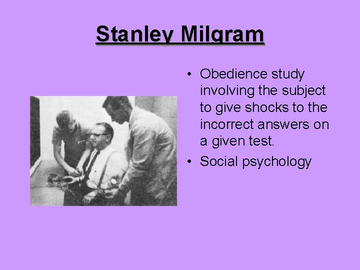 Stanley Milgram • Obedience study involving the subject to give shocks to the incorrect