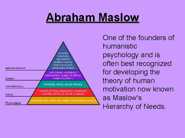 Abraham Maslow One of the founders of humanistic psychology and is often best recognized