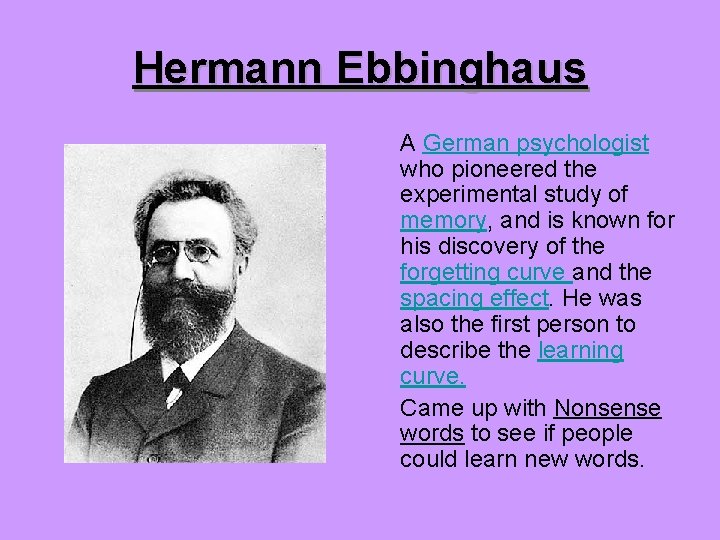 Hermann Ebbinghaus A German psychologist who pioneered the experimental study of memory, and is