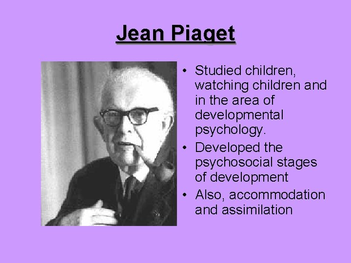 Jean Piaget • Studied children, watching children and in the area of developmental psychology.