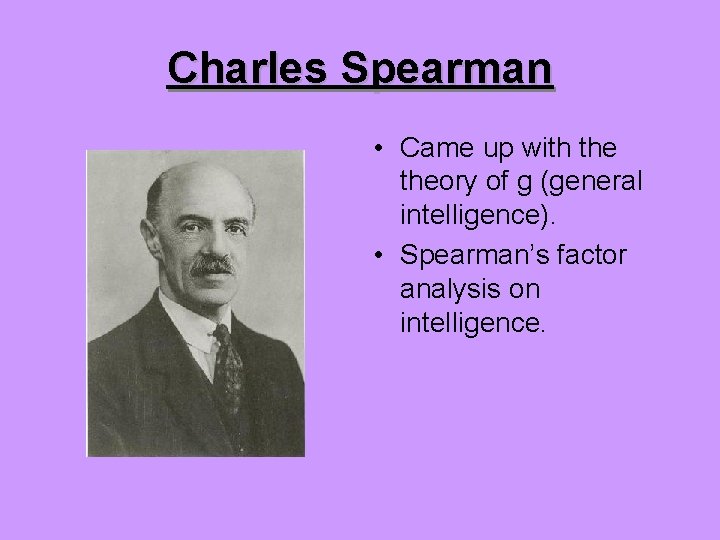 Charles Spearman • Came up with theory of g (general intelligence). • Spearman’s factor
