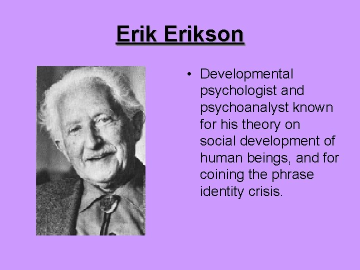 Erikson • Developmental psychologist and psychoanalyst known for his theory on social development of