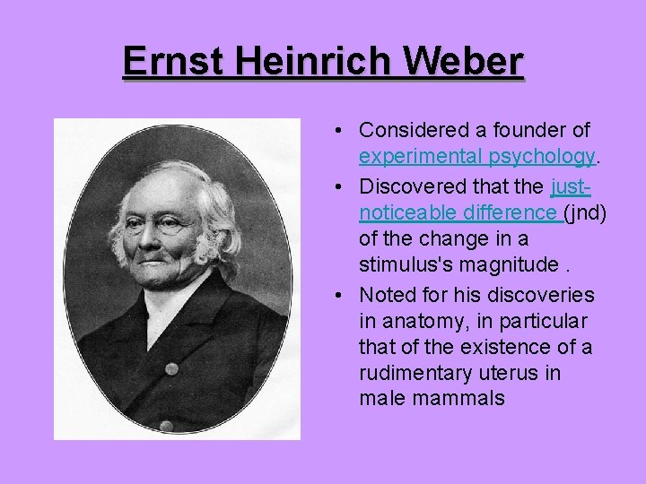Ernst Heinrich Weber • Considered a founder of experimental psychology. • Discovered that the