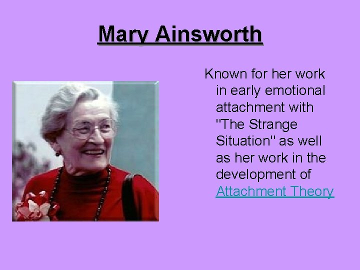 Mary Ainsworth Known for her work in early emotional attachment with "The Strange Situation"