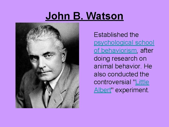 John B. Watson Established the psychological school of behaviorism, after doing research on animal