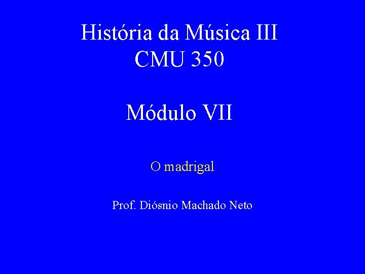 História da Música III CMU 350 Módulo VII O madrigal Prof. Diósnio Machado Neto