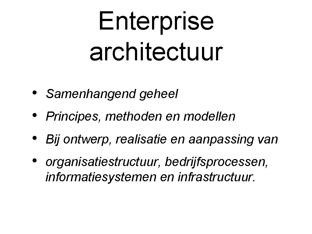 Enterprise architectuur • • Samenhangend geheel Principes, methoden en modellen Bij ontwerp, realisatie en
