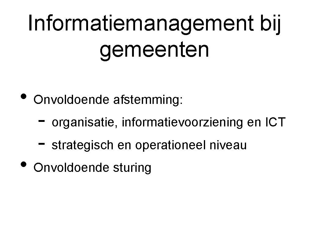 Informatiemanagement bij gemeenten • Onvoldoende afstemming: - organisatie, informatievoorziening en ICT - strategisch en
