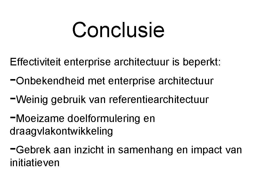 Conclusie Effectiviteit enterprise architectuur is beperkt: -Onbekendheid met enterprise architectuur -Weinig gebruik van referentiearchitectuur