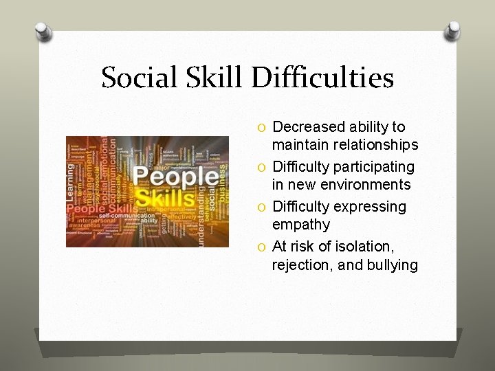 Social Skill Difficulties O Decreased ability to maintain relationships O Difficulty participating in new