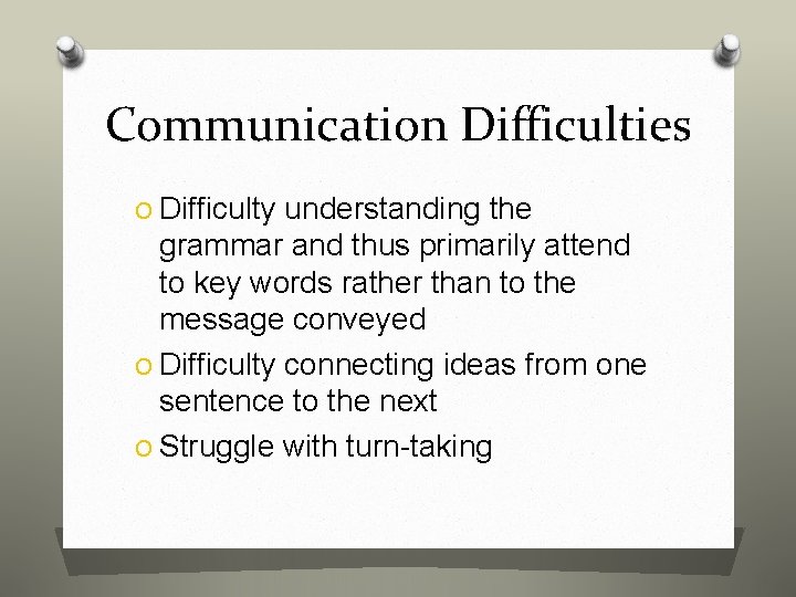 Communication Difficulties O Difficulty understanding the grammar and thus primarily attend to key words