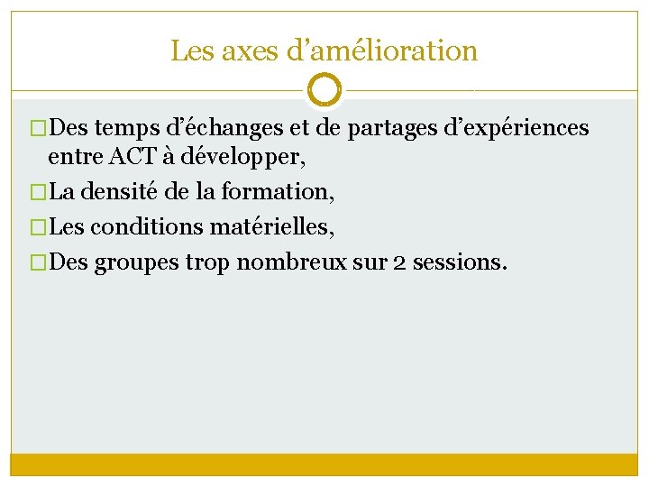 Les axes d’amélioration �Des temps d’échanges et de partages d’expériences entre ACT à développer,