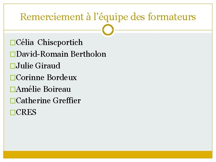 Remerciement à l’équipe des formateurs �Célia Chiscportich �David-Romain Bertholon �Julie Giraud �Corinne Bordeux �Amélie