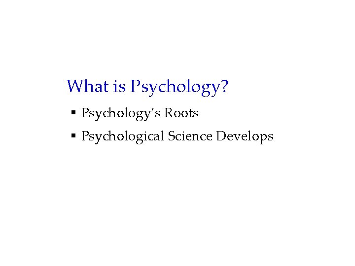 What is Psychology? § Psychology’s Roots § Psychological Science Develops 