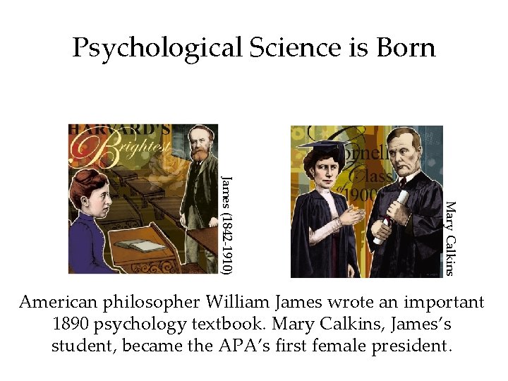 Psychological Science is Born Mary Calkins James (1842 -1910) American philosopher William James wrote