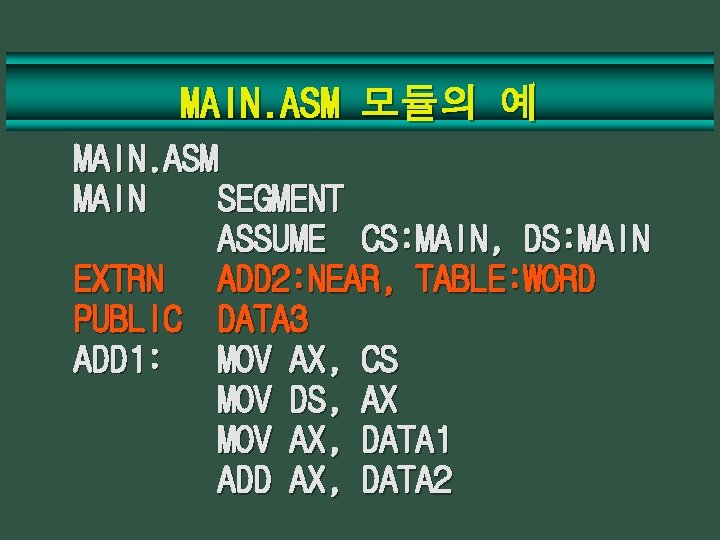 MAIN. ASM 모듈의 예 MAIN. ASM MAIN SEGMENT ASSUME CS: MAIN, DS: MAIN EXTRN