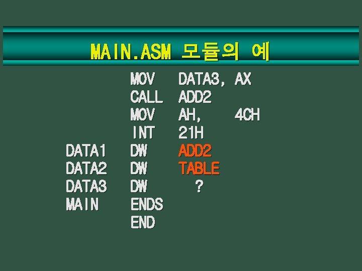 MAIN. ASM 모듈의 예 DATA 1 DATA 2 DATA 3 MAIN MOV CALL MOV