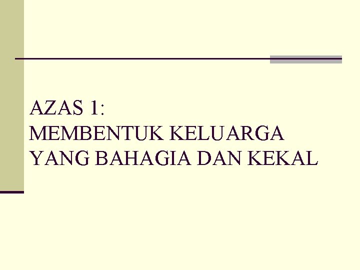 AZAS 1: MEMBENTUK KELUARGA YANG BAHAGIA DAN KEKAL 