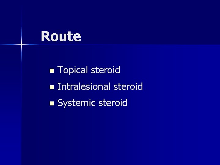 Route n Topical steroid n Intralesional steroid n Systemic steroid Route n Topical steroid n Intralesional steroid n Systemic steroid