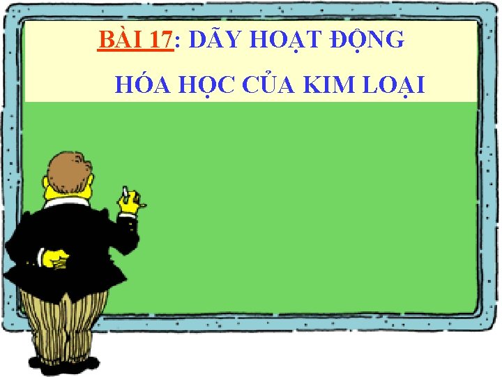BÀI 17: DÃY HOẠT ĐỘNG HÓA HỌC CỦA KIM LOẠI BÀI 17: DÃY HOẠT ĐỘNG HÓA HỌC CỦA KIM LOẠI