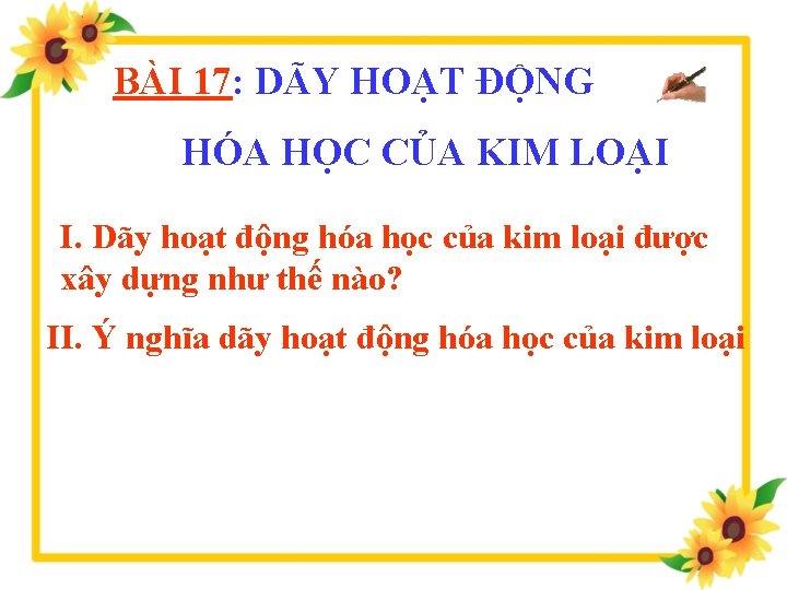 BÀI 17: DÃY HOẠT ĐỘNG HÓA HỌC CỦA KIM LOẠI I. Dãy hoạt động BÀI 17: DÃY HOẠT ĐỘNG HÓA HỌC CỦA KIM LOẠI I. Dãy hoạt động