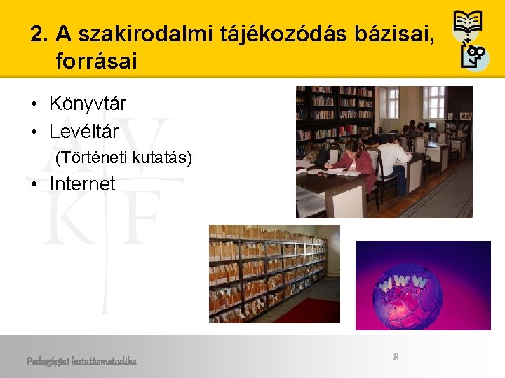 2. A szakirodalmi tájékozódás bázisai, forrásai • Könyvtár • Levéltár (Történeti kutatás) • Internet 2. A szakirodalmi tájékozódás bázisai, forrásai • Könyvtár • Levéltár (Történeti kutatás) • Internet