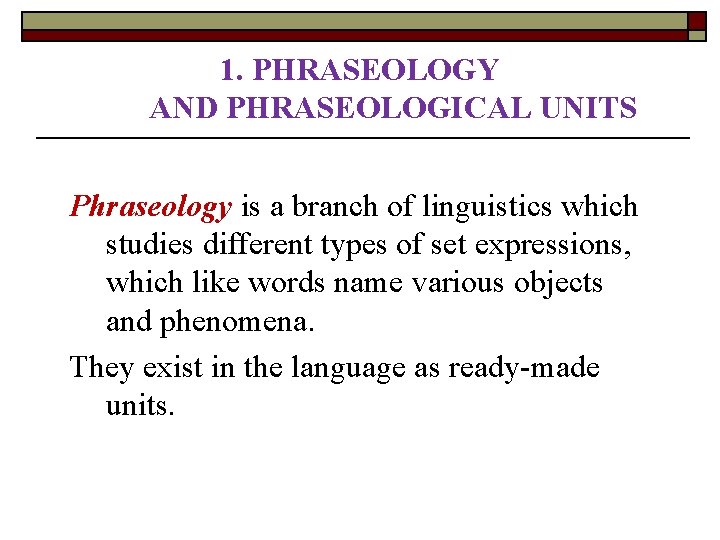1. PHRASEOLOGY AND PHRASEOLOGICAL UNITS Phraseology is a branch of linguistics which studies different 1. PHRASEOLOGY AND PHRASEOLOGICAL UNITS Phraseology is a branch of linguistics which studies different