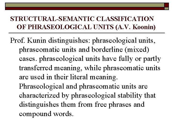 STRUCTURAL-SEMANTIC CLASSIFICATION OF PHRASEOLOGICAL UNITS (A. V. Koonin) Prof. Kunin distinguishes: phraseological units, phraseomatic STRUCTURAL-SEMANTIC CLASSIFICATION OF PHRASEOLOGICAL UNITS (A. V. Koonin) Prof. Kunin distinguishes: phraseological units, phraseomatic