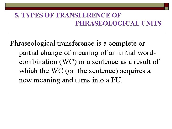 5. TYPES OF TRANSFERENCE OF PHRASEOLOGICAL UNITS Phraseological transference is a complete or partial 5. TYPES OF TRANSFERENCE OF PHRASEOLOGICAL UNITS Phraseological transference is a complete or partial