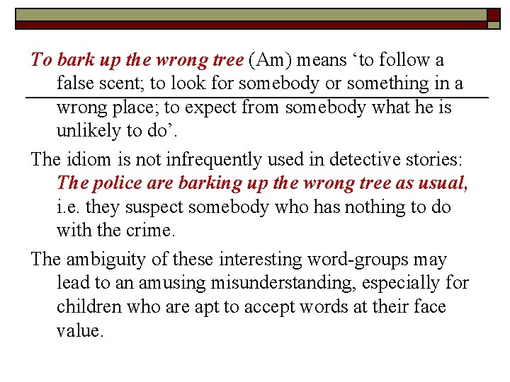 To bark up the wrong tree (Am) means ‘to follow a false scent; to To bark up the wrong tree (Am) means ‘to follow a false scent; to