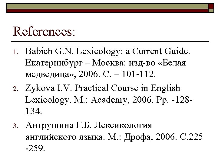 References: 1. 2. 3. Babich G. N. Lexicology: a Current Guide. Екатеринбург – Москва: References: 1. 2. 3. Babich G. N. Lexicology: a Current Guide. Екатеринбург – Москва: