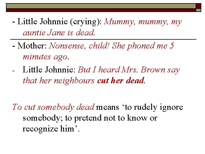- Little Johnnie (crying): Mummy, my auntie Jane is dead. - Mother: Nonsense, child! - Little Johnnie (crying): Mummy, my auntie Jane is dead. - Mother: Nonsense, child!