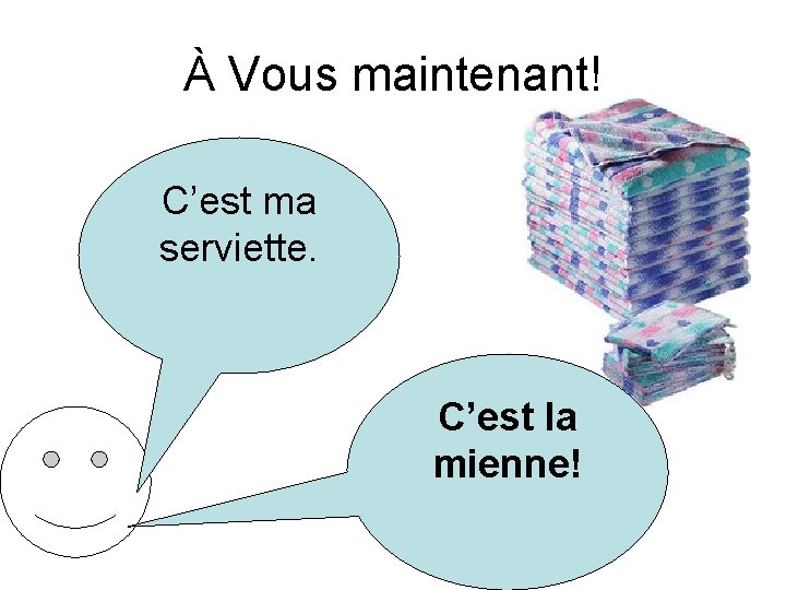 À Vous maintenant! C’est ma serviette. C’est la mienne! 